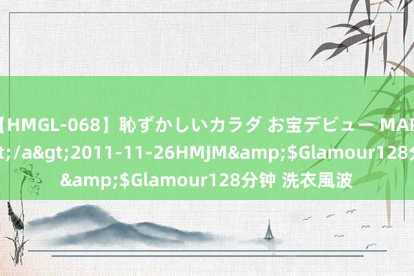 【HMGL-068】恥ずかしいカラダ お宝デビュー MARIA*Gカップ</a>2011-11-26HMJM&$Glamour128分钟 洗衣風波