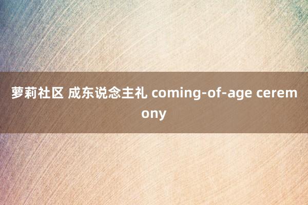 萝莉社区 成东说念主礼 coming-of-age ceremony