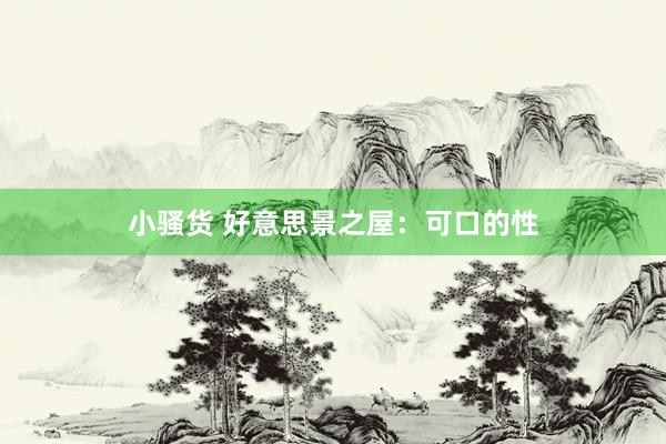 小骚货 好意思景之屋:可口的性