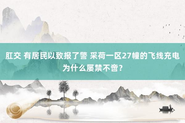 肛交 有居民以致报了警 采荷一区27幢的飞线充电为什么屡禁不啻？