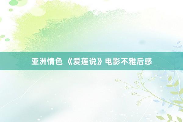 亚洲情色 《爱莲说》电影不雅后感