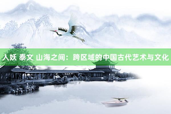 人妖 泰文 山海之间：跨区域的中国古代艺术与文化