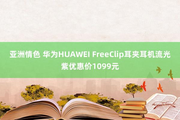 亚洲情色 华为HUAWEI FreeClip耳夹耳机流光紫优惠价1099元