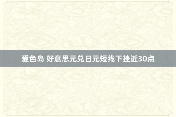 爱色岛 好意思元兑日元短线下挫近30点