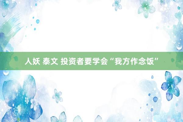 人妖 泰文 投资者要学会“我方作念饭”