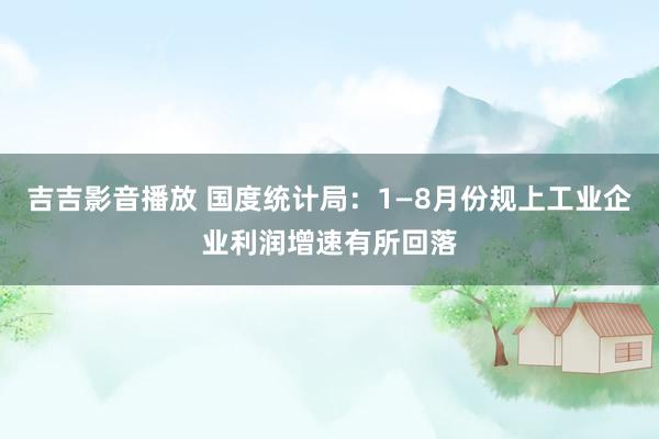 吉吉影音播放 国度统计局：1—8月份规上工业企业利润增速有所回落