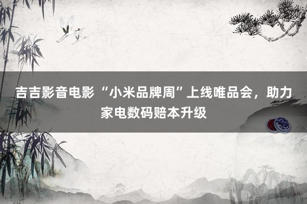 吉吉影音电影 “小米品牌周”上线唯品会，助力家电数码赔本升级