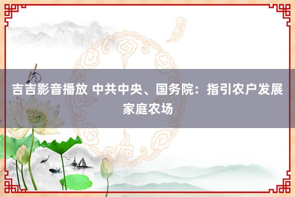 吉吉影音播放 中共中央、国务院：指引农户发展家庭农场